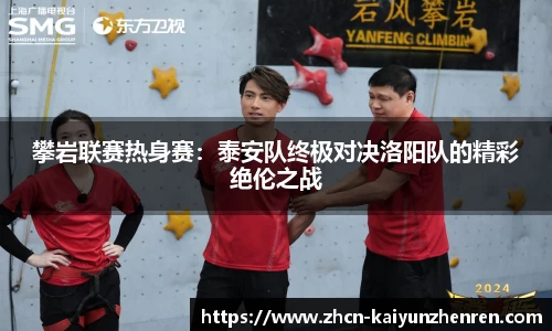 攀岩联赛热身赛：泰安队终极对决洛阳队的精彩绝伦之战