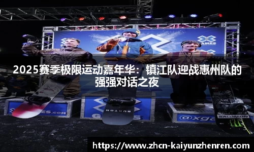2025赛季极限运动嘉年华：镇江队迎战惠州队的强强对话之夜